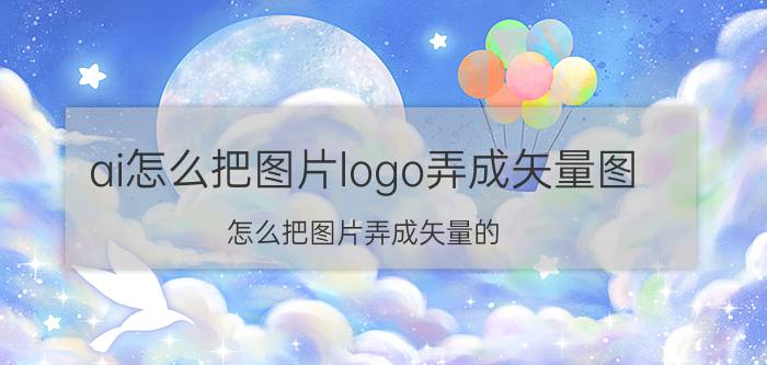 ai怎么把图片logo弄成矢量图 怎么把图片弄成矢量的？